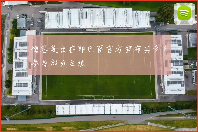 德容复出在即巴萨官方宣布其今日参与部分合练
