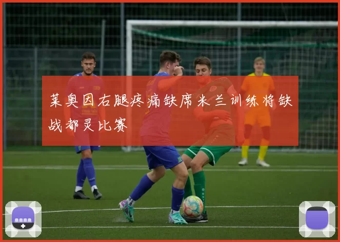 莱奥因右腿疼痛缺席米兰训练将缺战都灵比赛