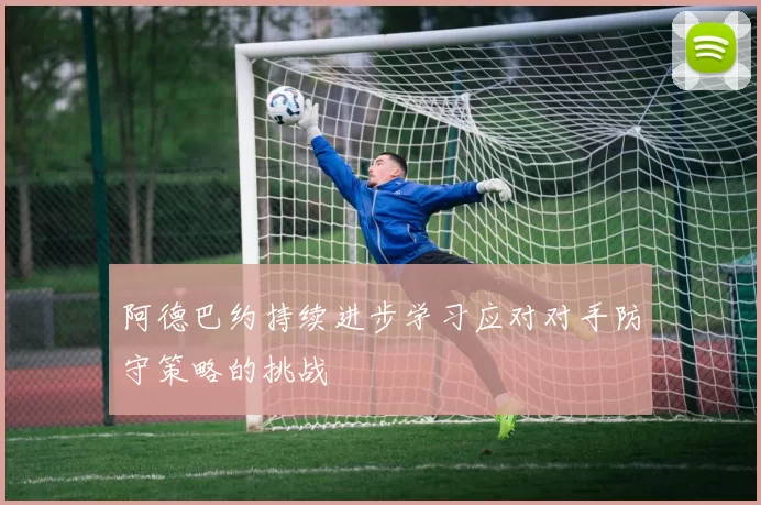 阿德巴约持续进步学习应对对手防守策略的挑战