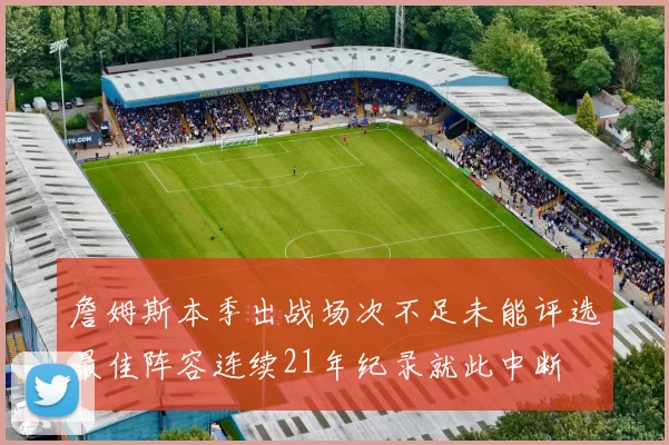 詹姆斯本季出战场次不足未能评选最佳阵容连续21年纪录就此中断