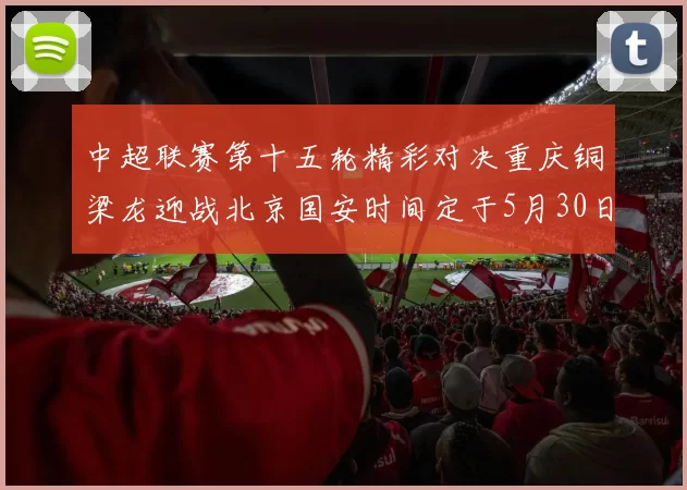 中超联赛第十五轮精彩对决重庆铜梁龙迎战北京国安时间定于5月30日20点