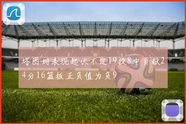 塔图姆表现起伏不定19投8中贡献24分16篮板正负值为负9