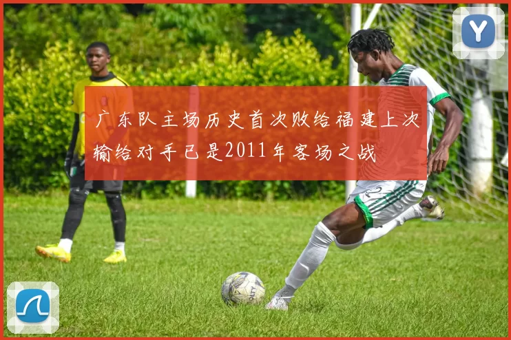 广东队主场历史首次败给福建上次输给对手已是2011年客场之战