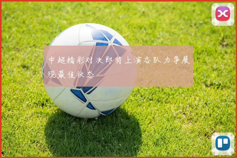 中超精彩对决即将上演各队力争展现最佳状态