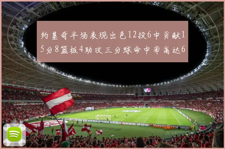 约基奇半场表现出色12投6中贡献15分8篮板4助攻三分球命中率高达667